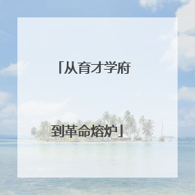 从育才学府到革命熔炉